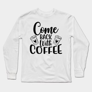 Come Back With Coffee. Funny Coffee Lover Saying. Long Sleeve T-Shirt